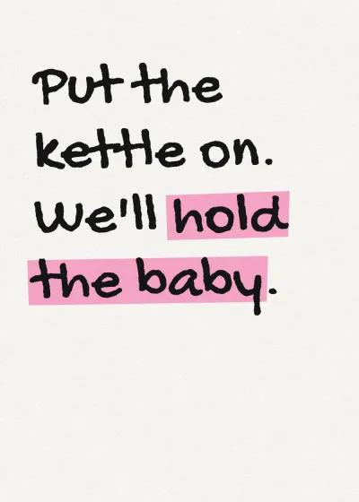 Marker lettering with a highlighter stroke. Put the kettle on. We'll hold the baby.