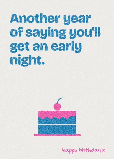 A cake. Another year of saying you'll get an early night.