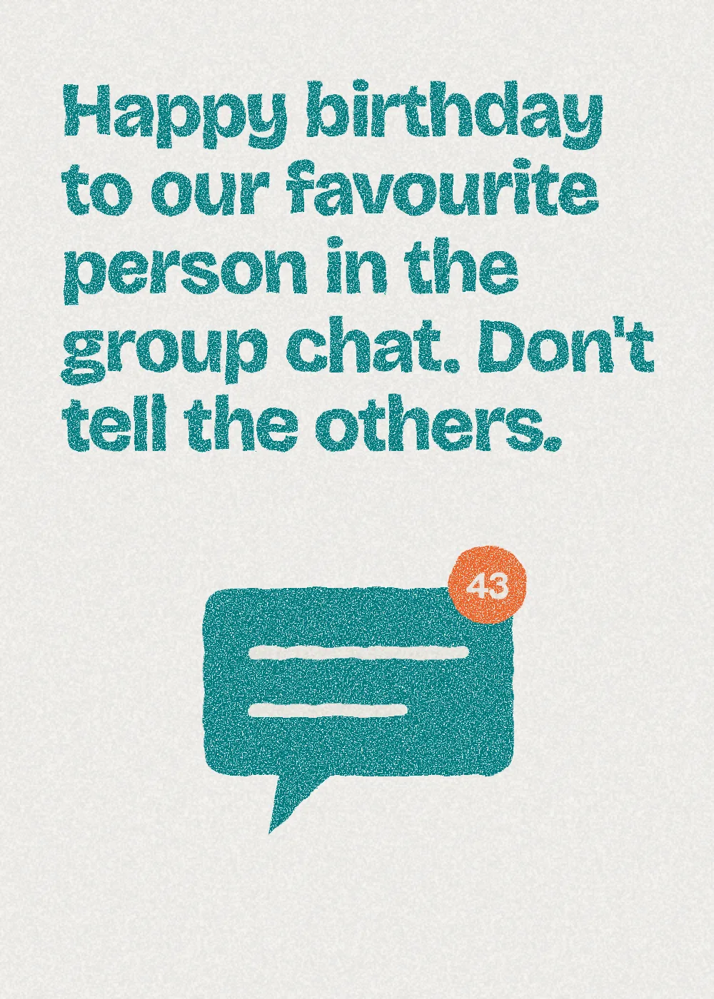 A speech bubble. Happy birthday to our favourite person in the group chat. Don't tell the others.
