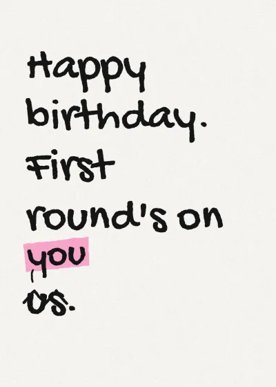 Marker lettering. Happy birthday. First round's on you. "us" is crossed out and "you" written above it.