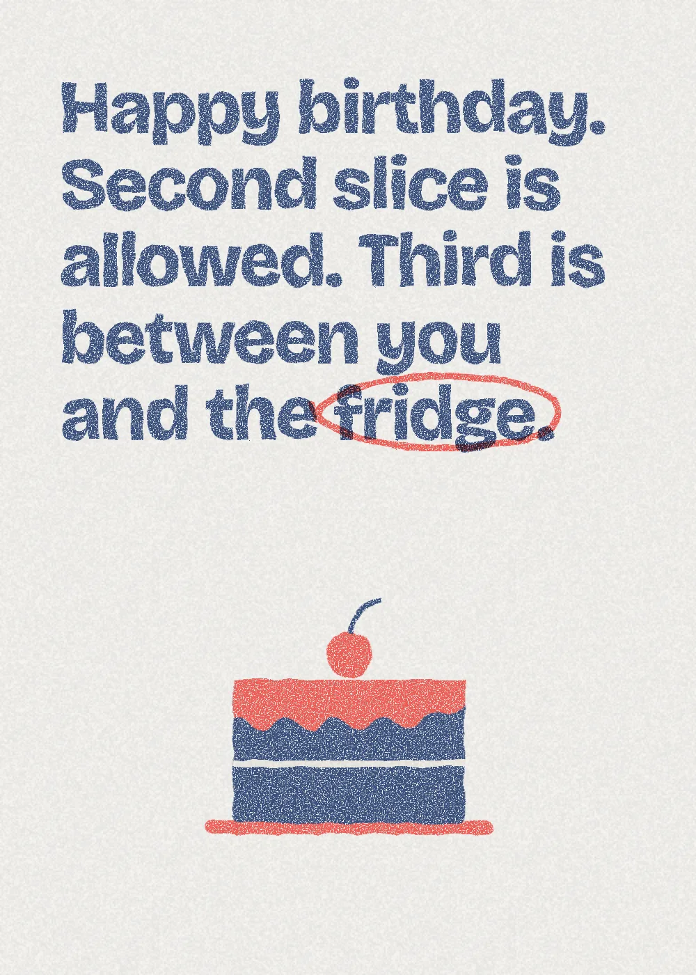 A cake. Happy birthday. Second slice is allowed. Third is between you and the fridge.
