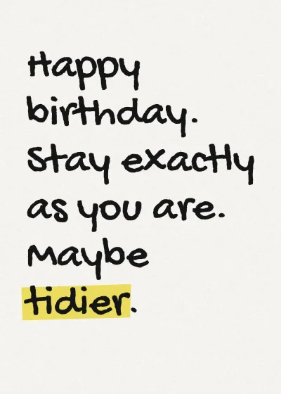 Marker lettering with a highlighter stroke. Happy birthday. Stay exactly as you are. Maybe tidier.