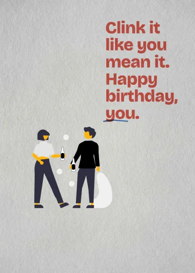 Cheers. Clink it like you mean it. Happy birthday, you.