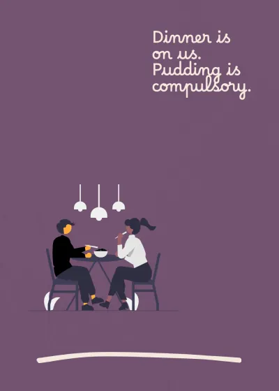Dinner together. Dinner is on us. Pudding is compulsory.