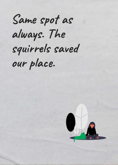 Sitting with a friend. Same spot as always. The squirrels saved our place.