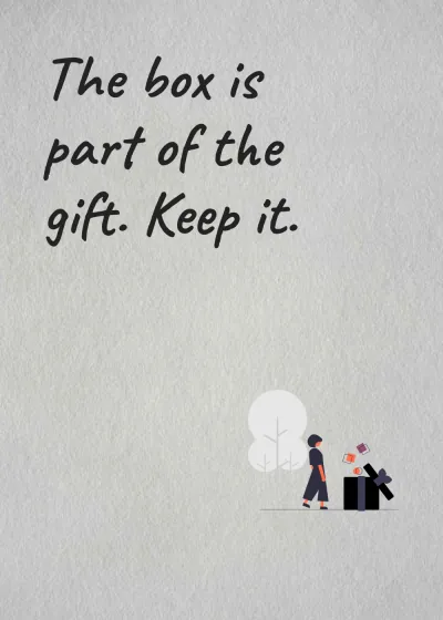A big present. The box is part of the gift. Keep it.