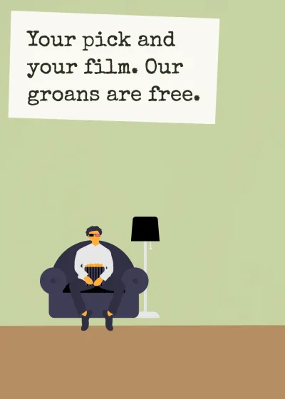 A film on the sofa. Your pick and your film. Our groans are free.