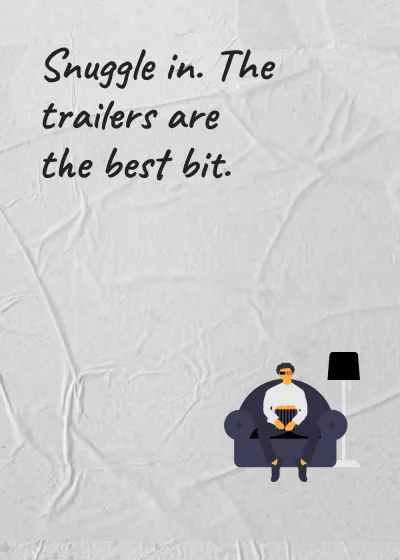A film on the sofa. Snuggle in. The trailers are the best bit.