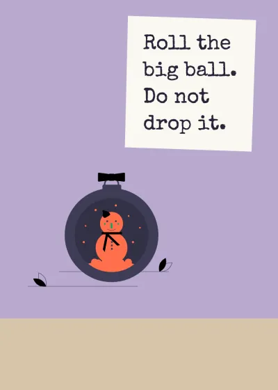 A snowman in a bauble. Roll the big ball. Do not drop it.