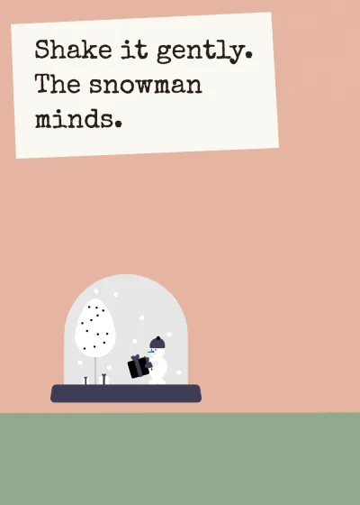 A snow globe. Shake it gently. The snowman minds.