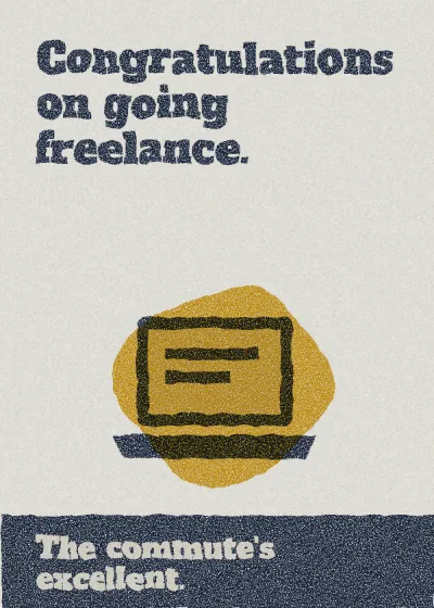 A laptop. Congratulations on going freelance. The commute's excellent.