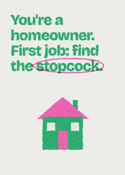 A house. You're a homeowner. First job: find the stopcock.