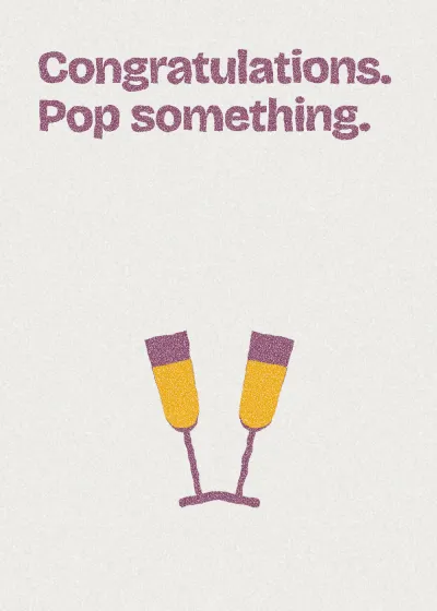 Two glasses. Congratulations. Pop something.