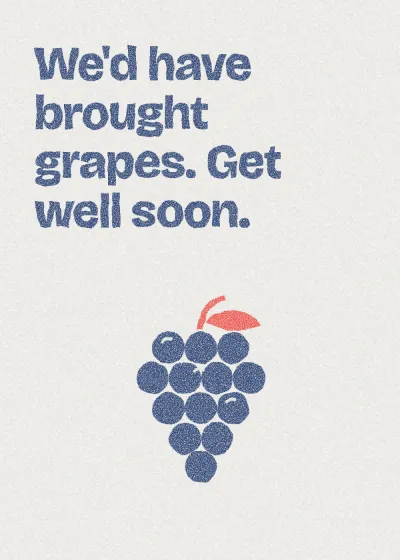 A bunch of grapes. We'd have brought grapes. Get well soon.