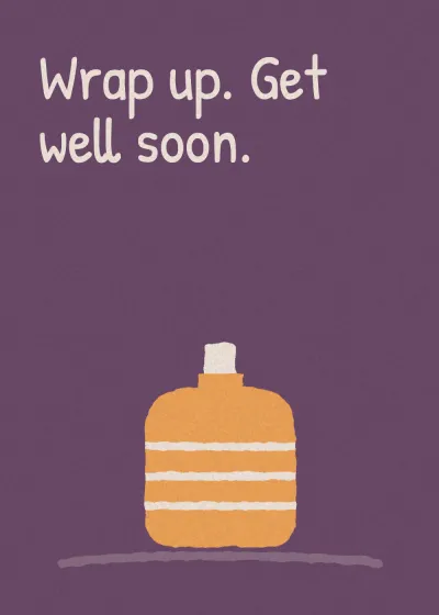 A hot water bottle. Wrap up. Get well soon.