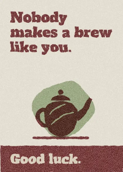 A teapot. Nobody makes a brew like you. Good luck.
