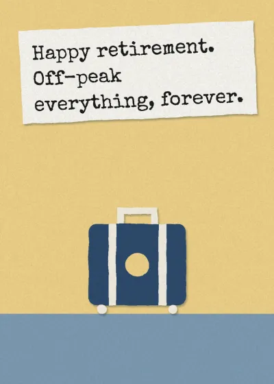 A suitcase. Happy retirement. Off-peak everything, forever.