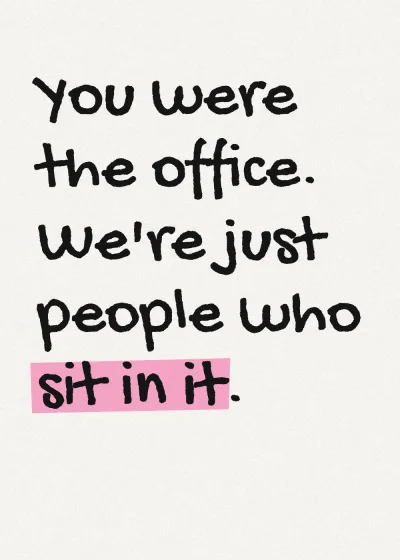 Marker lettering with a highlighter stroke. You were the office. We're just people who sit in it.