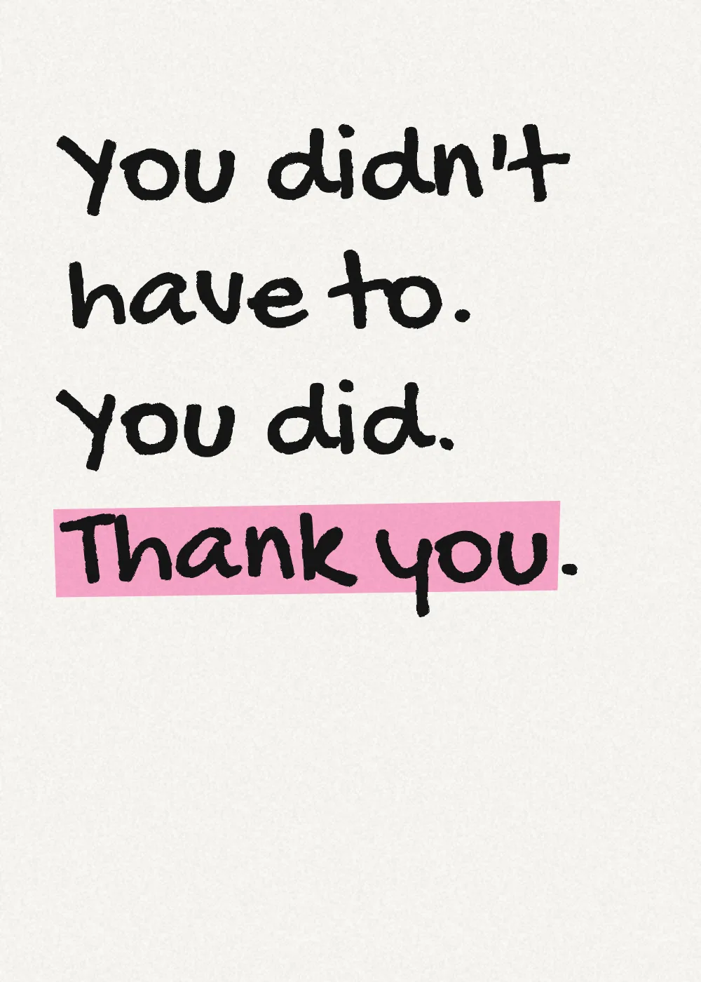 Marker lettering with a highlighter stroke. You didn't have to. You did. Thank you.