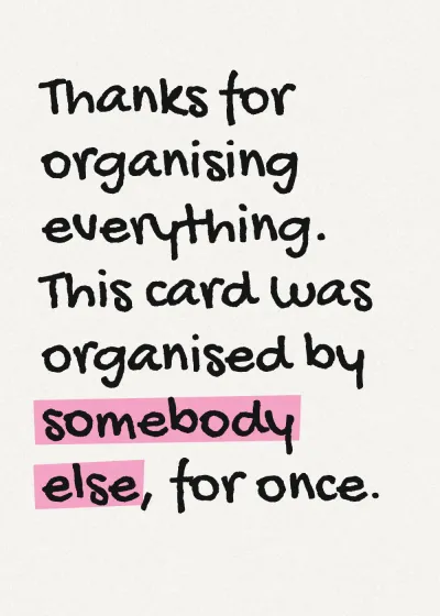 Marker lettering with a highlighter stroke. Thanks for organising everything. This card was organised by somebody else, for once.