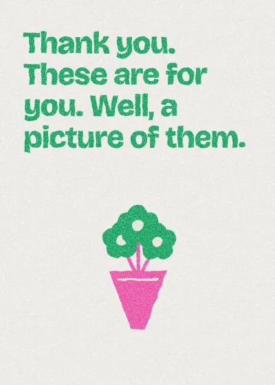 A bunch of flowers. Thank you. These are for you. Well, a picture of them.