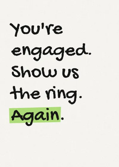 Marker lettering with a highlighter stroke. You're engaged. Show us the ring. Again.